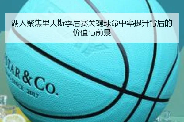 湖人聚焦里夫斯季后赛关键球命中率提升背后的价值与前景